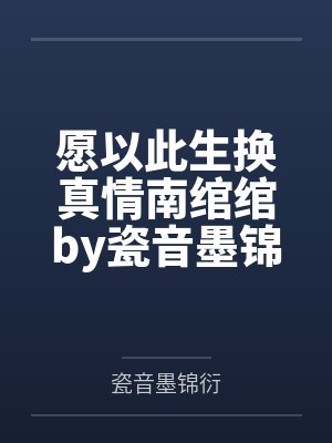 愿以此生换真情南绾绾by瓷音墨锦衍笔趣阁无弹窗
