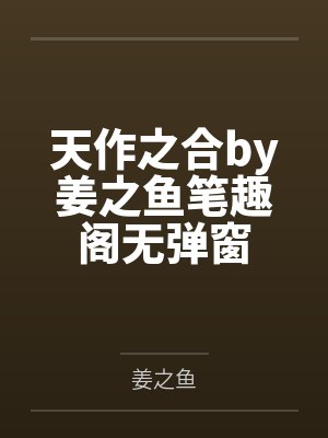 天作之合by姜之鱼笔趣阁无弹窗