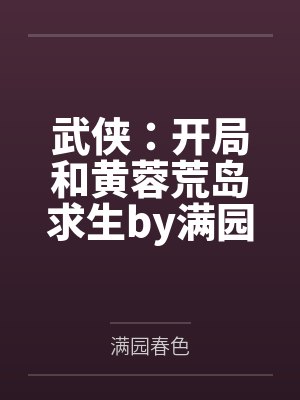 武侠：开局和黄蓉荒岛求生by满园春色笔趣阁无弹窗