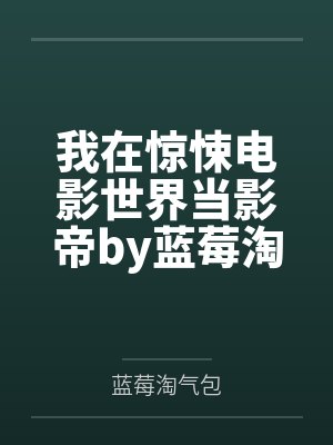 我在惊悚电影世界当影帝by蓝莓淘气包笔趣阁无弹窗