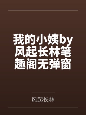 我的小姨by风起长林笔趣阁无弹窗