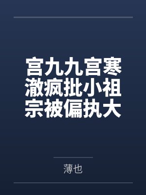 宫九九宫寒澈疯批小祖宗被偏执大佬宠野了