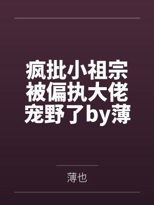 疯批小祖宗被偏执大佬宠野了by薄也
