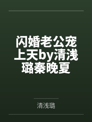 闪婚老公宠上天by清浅璐秦晚夏 闪婚老公宠上天by清浅璐秦晚夏