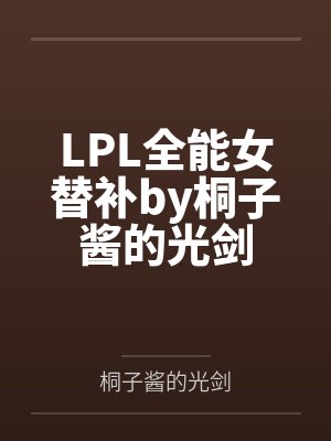 LPL全能女替补by桐子酱的光剑