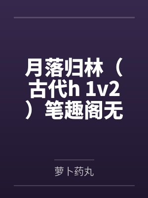 月落归林（古代h 1v2）笔趣阁无弹窗