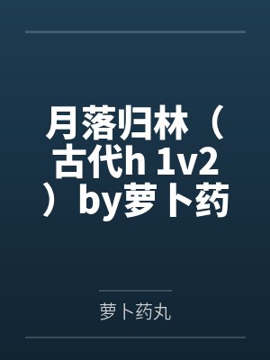 月落归林（古代h 1v2）by萝卜药丸笔趣阁无弹窗