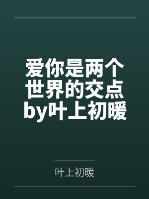 爱你是两个世界的交点by叶上初暖