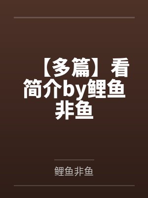 【多篇】看简介by鲤鱼非鱼