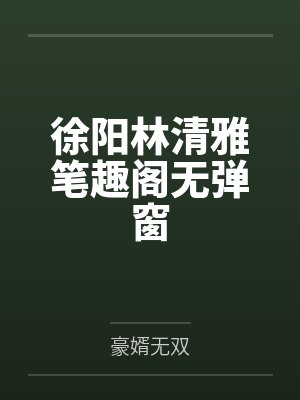 徐阳林清雅笔趣阁无弹窗