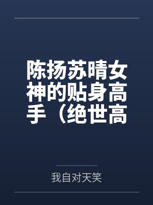 陈扬苏晴女神的贴身高手（绝世高手）