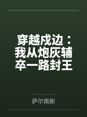 穿越戍边:我从炮灰辅卒一路封王by萨尔南斯 穿越戍边:我从炮灰辅卒一路封王by萨尔南斯