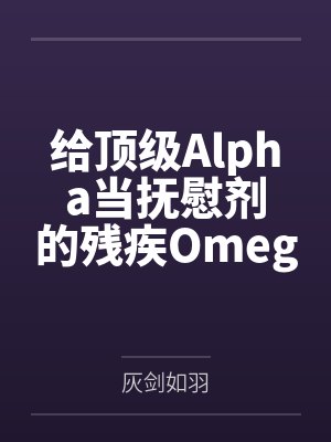 给顶级Alpha当抚慰剂的残疾Omegaby灰剑如羽