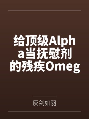 给顶级Alpha当抚慰剂的残疾Omegaby灰剑如羽笔趣阁无弹窗