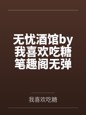 无忧酒馆by我喜欢吃糖笔趣阁无弹窗