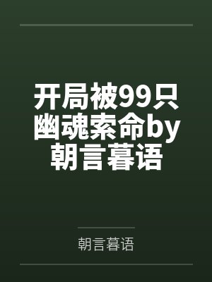 开局被99只幽魂索命by朝言暮语