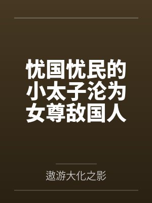 忧国忧民的小太子沦为女尊敌国人质之堕落记by遨游大化之影