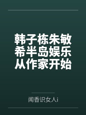 韩子栋朱敏希半岛娱乐从作家开始
