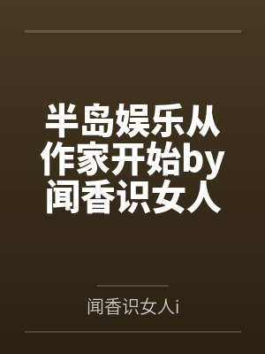 半岛娱乐从作家开始by闻香识女人i