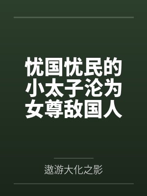 忧国忧民的小太子沦为女尊敌国人质之堕落记 忧国忧民的小太子沦为女尊敌国人质之堕落记