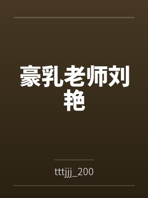 豪乳老师刘艳笔趣阁无弹窗 豪乳老师刘艳笔趣阁无弹窗
