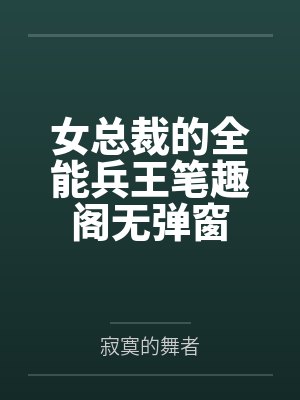 女总裁的全能兵王笔趣阁无弹窗