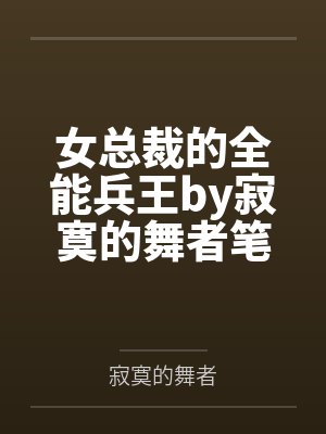 女总裁的全能兵王by寂寞的舞者笔趣阁无弹窗