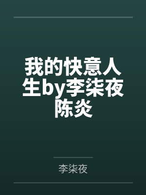 我的快意人生by李柒夜陈炎 我的快意人生by李柒夜陈炎