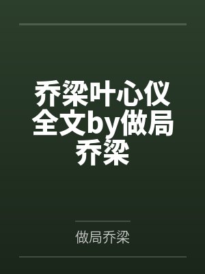 乔梁叶心仪全文by做局乔梁
