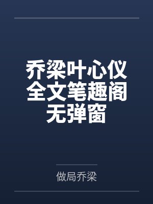 乔梁叶心仪全文笔趣阁无弹窗