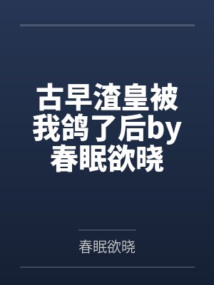 古早渣皇被我鸽了后by春眠欲晓