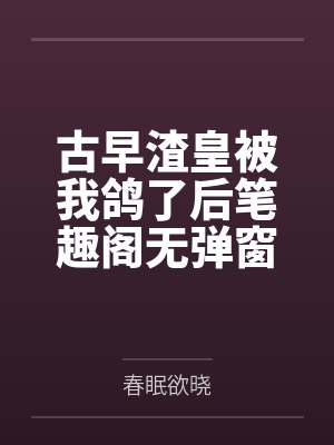 古早渣皇被我鸽了后笔趣阁无弹窗