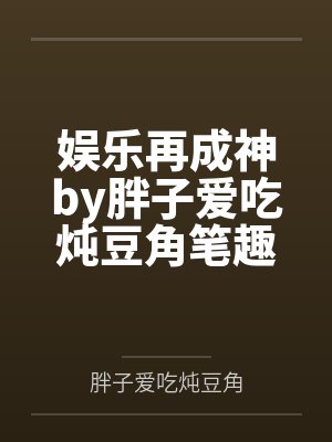 娱乐再成神by胖子爱吃炖豆角笔趣阁无弹窗