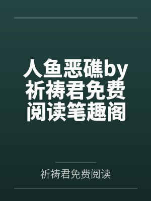 人鱼恶礁by祈祷君免费阅读笔趣阁无弹窗