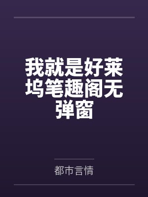 我就是好莱坞笔趣阁无弹窗