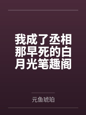 我成了丞相那早死的白月光笔趣阁无弹窗