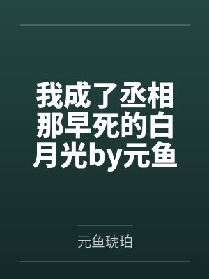 我成了丞相那早死的白月光by元鱼琥珀笔趣阁无弹窗