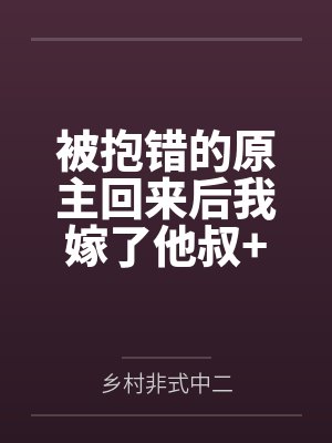 被抱错的原主回来后我嫁了他叔+番外by乡村非式中二