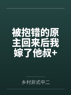 被抱错的原主回来后我嫁了他叔+番外笔趣阁无弹窗