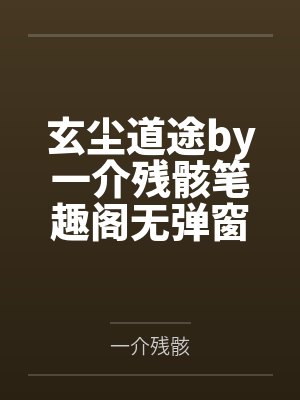 玄尘道途by一介残骸笔趣阁无弹窗