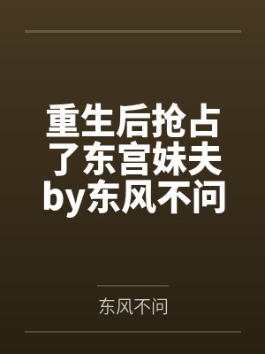 重生后抢占了东宫妹夫by东风不问