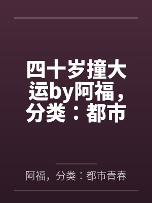 四十岁撞大运by阿福，分类：都市青春，状态：全本，字数：1.45百万字，章节