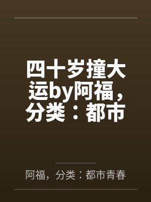 四十岁撞大运by阿福，分类：都市青春，状态：全本，字数：1.45百万字，章节笔趣阁无弹窗