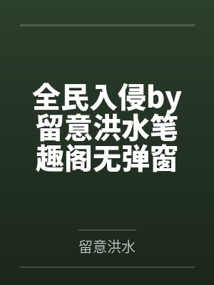 全民入侵by留意洪水笔趣阁无弹窗
