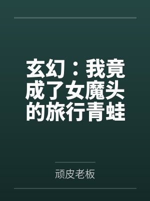 玄幻：我竟成了女魔头的旅行青蛙笔趣阁无弹窗