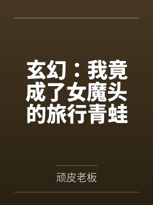 玄幻：我竟成了女魔头的旅行青蛙by顽皮老板笔趣阁无弹窗