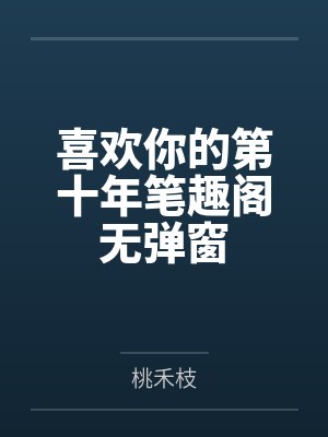 喜欢你的第十年笔趣阁无弹窗