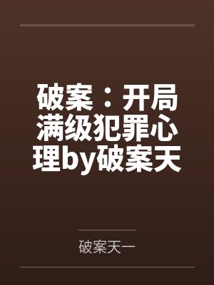 破案：开局满级犯罪心理by破案天一笔趣阁无弹窗