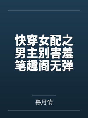 快穿女配之男主别害羞笔趣阁无弹窗