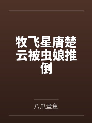 牧飞星唐楚云被虫娘推倒